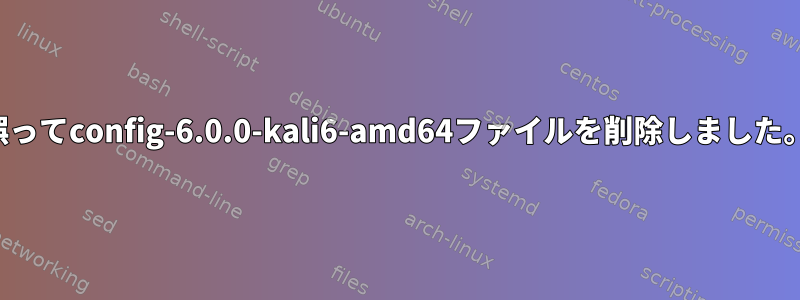 誤ってconfig-6.0.0-kali6-amd64ファイルを削除しました。