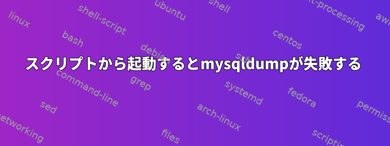 スクリプトから起動するとmysqldumpが失敗する