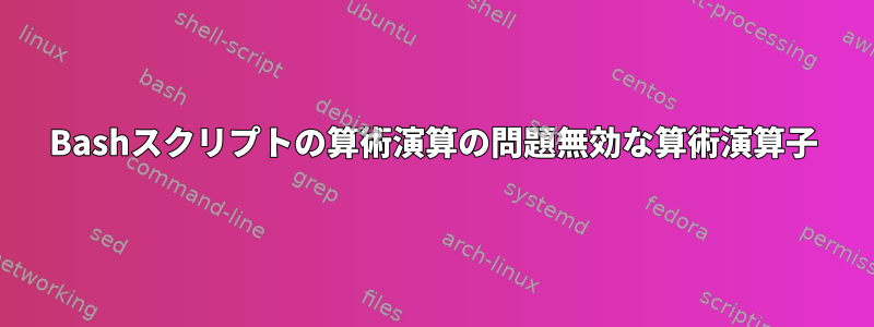 Bashスクリプトの算術演算の問題無効な算術演算子