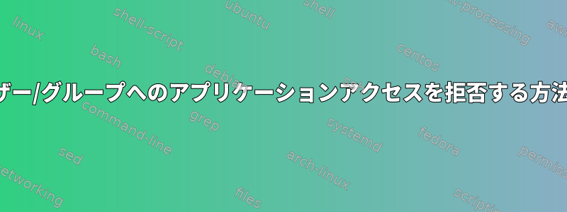 ユーザー/グループへのアプリケーションアクセスを拒否する方法は？