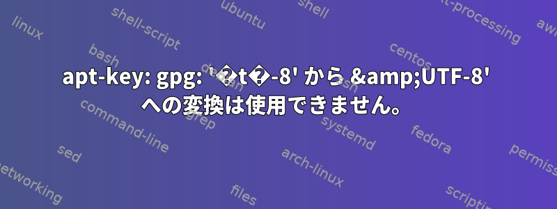 apt-key: gpg: '�t�-8' から &amp;UTF-8' への変換は使用できません。