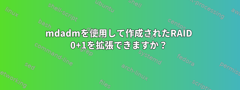 mdadmを使用して作成されたRAID 0+1を拡張できますか？