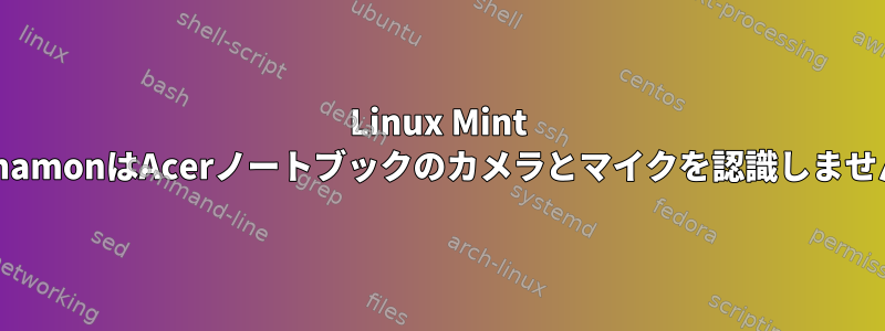 Linux Mint CinnamonはAcerノートブックのカメラとマイクを認識しません。