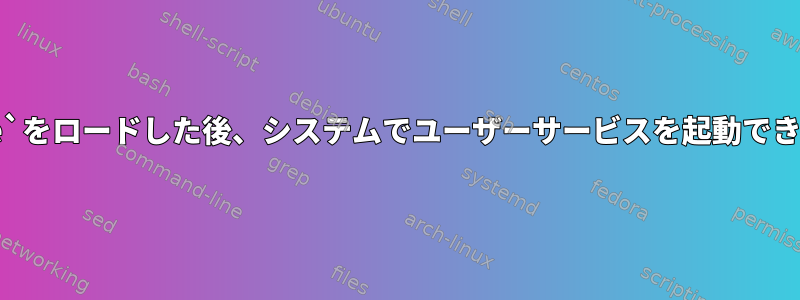 `.profile`をロードした後、システムでユーザーサービスを起動できますか？