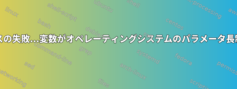 FISH：実行プロセスの失敗...変数がオペレーティングシステムのパラメータ長制限を超えました。