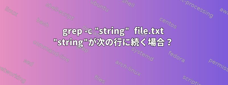 grep -c "string" file.txt "string"が次の行に続く場合？