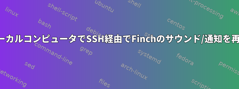 私のローカルコンピュータでSSH経由でFinchのサウンド/通知を再生する