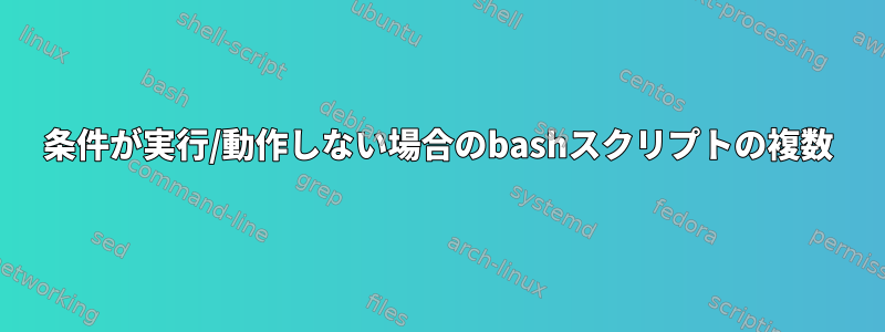 条件が実行/動作しない場合のbashスクリプトの複数