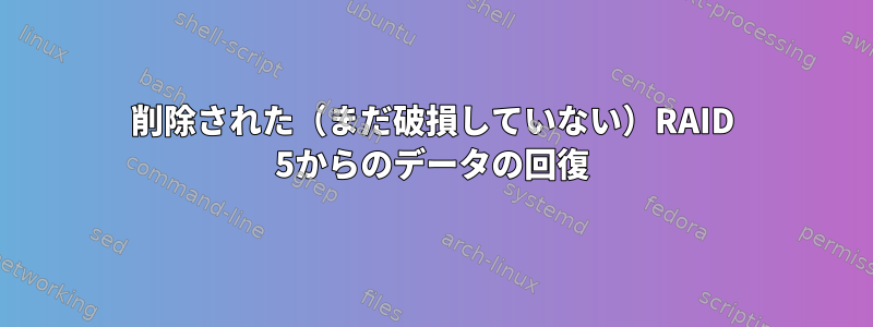 削除された（まだ破損していない）RAID 5からのデータの回復