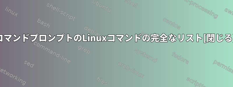 コマンドプロンプトのLinuxコマンドの完全なリスト[閉じる]