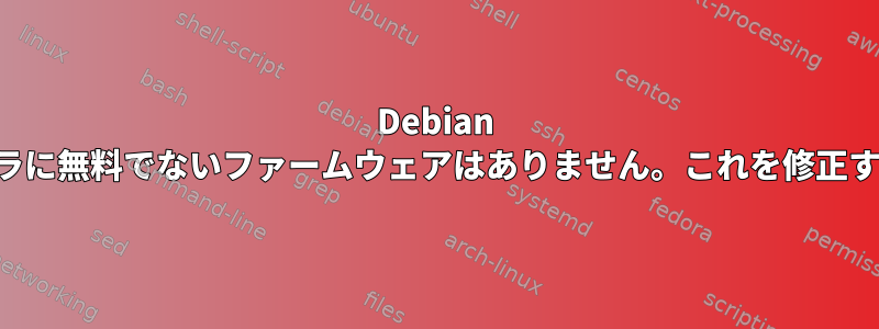 Debian インストーラに無料でないファームウェアはありません。これを修正する方法は？