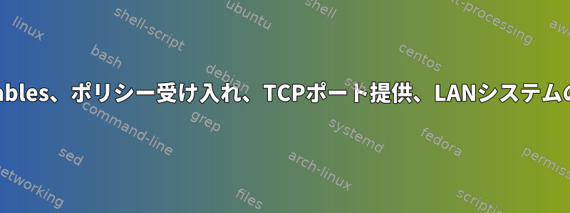 nftables、ポリシー受け入れ、TCPポート提供、LANシステムのみ