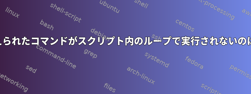 引数として与えられたコマンドがスクリプト内のループで実行されないのはなぜですか？