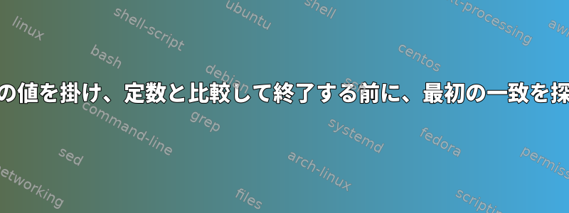 awk、列の値を掛け、定数と比較して終了する前に、最初の一致を探します。