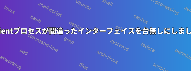 dhclientプロセスが間違ったインターフェイスを台無しにしました。