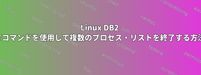 Linux DB2 でコマンドを使用して複数のプロセス・リストを終了する方法