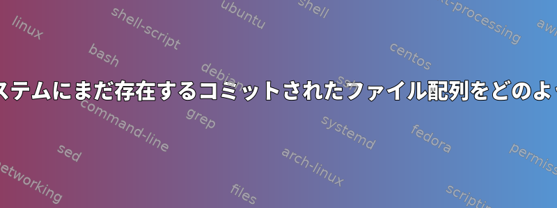 Bashでファイルシステムにまだ存在するコミットされたファイル配列をどのように生成しますか？