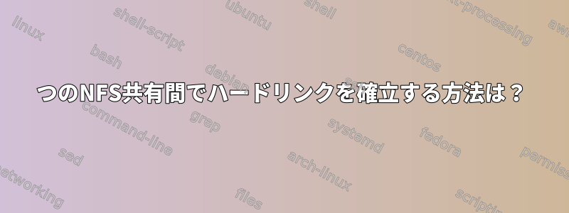 2つのNFS共有間でハードリンクを確立する方法は？