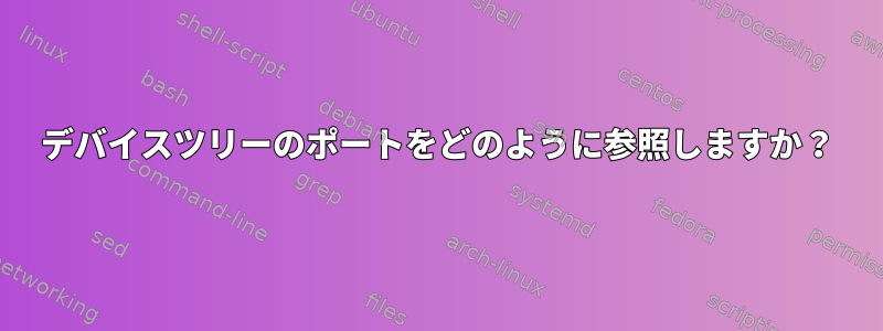 デバイスツリーのポートをどのように参照しますか？