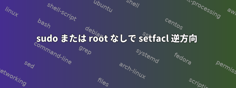 sudo または root なしで setfacl 逆方向