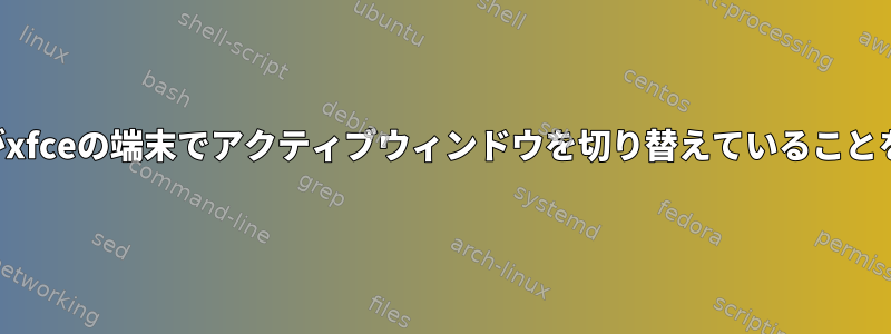 ユーザーがxfceの端末でアクティブウィンドウを切り替えていることを確認する