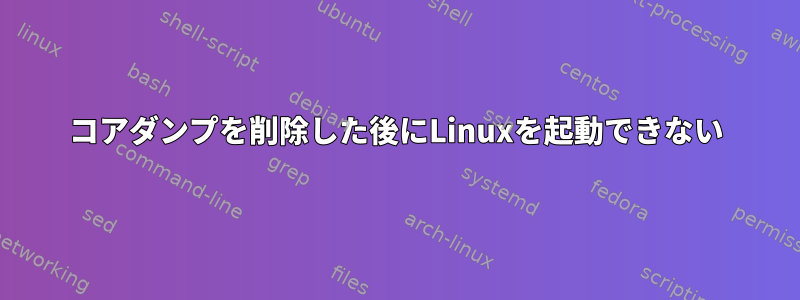 コアダンプを削除した後にLinuxを起動できない