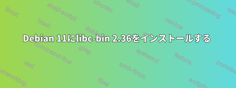 Debian 11にlibc-bin 2.36をインストールする