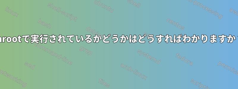 chrootで実行されているかどうかはどうすればわかりますか？