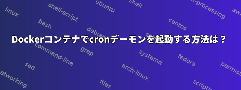 Dockerコンテナでcronデーモンを起動する方法は？