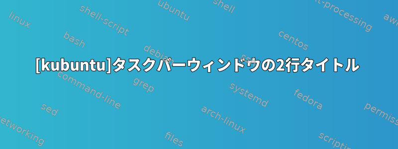 [kubuntu]タスクバーウィンドウの2行タイトル