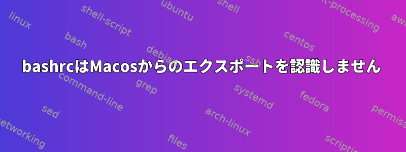 bashrcはMacosからのエクスポートを認識しません