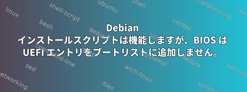 Debian インストールスクリプトは機能しますが、BIOS は UEFI エントリをブートリストに追加しません。