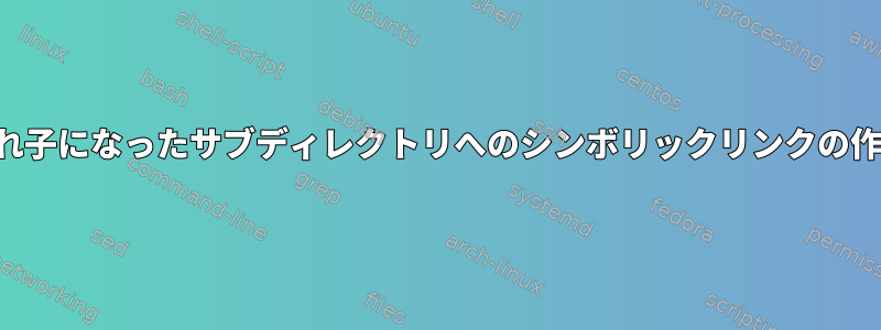 入れ子になったサブディレクトリへのシンボリックリンクの作成