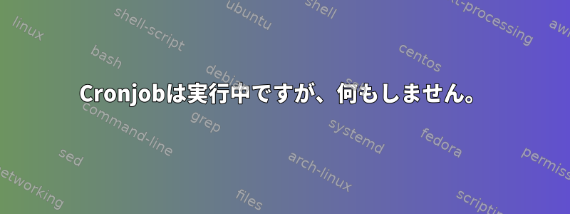 Cronjobは実行中ですが、何もしません。