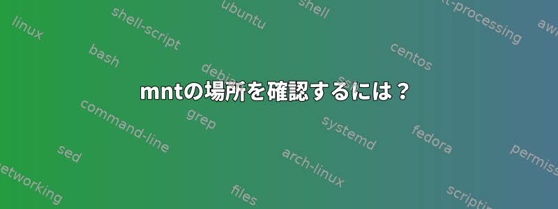 mntの場所を確認するには？