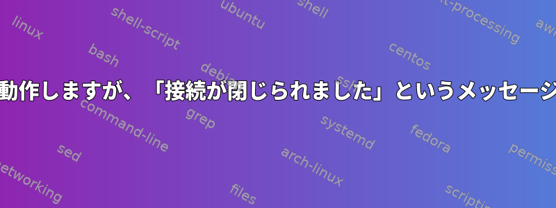 マルチホップSSHは動作しますが、「接続が閉じられました」というメッセージでscpが閉じます。