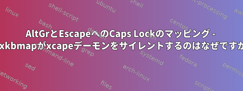 AltGrとEscapeへのCaps Lockのマッピング - setxkbmapがxcapeデーモンをサイレントするのはなぜですか？