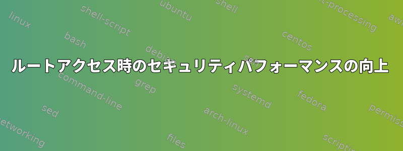 ルートアクセス時のセキュリティパフォーマンスの向上