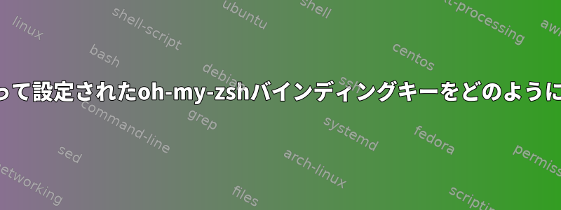 プラグインによって設定されたoh-my-zshバインディングキーをどのように変更しますか？