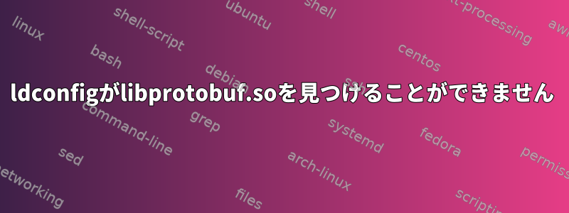 ldconfigがlibprotobuf.soを見つけることができません