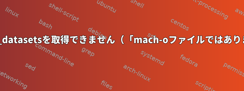 tensorflow_datasetsを取得できません（「mach-oファイルではありません」）。