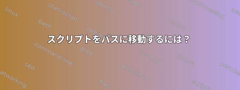 スクリプトをパスに移動するには？