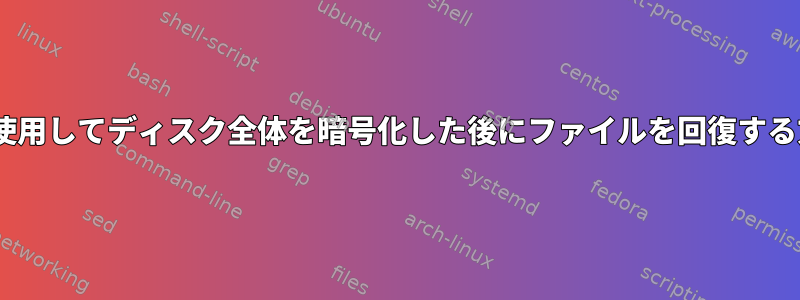 LUKSを使用してディスク全体を暗号化した後にファイルを回復する方法は？