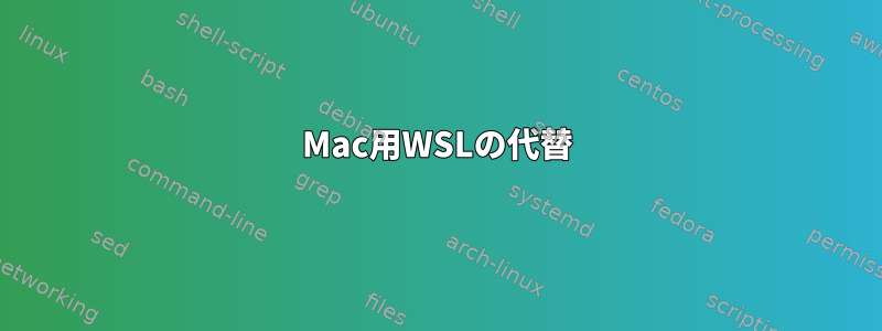 Mac用WSLの代替