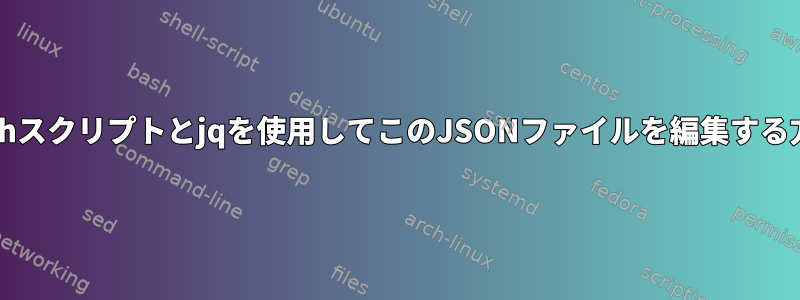 bashスクリプトとjqを使用してこのJSONファイルを編集する方法