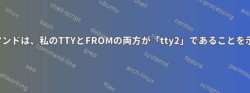 「W」コマンドは、私のTTYとFROMの両方が「tty2」であることを示します。