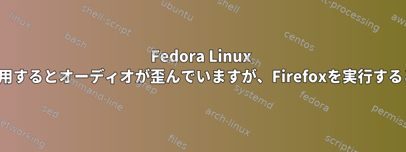 Fedora Linux VMはChromiumを使用するとオーディオが歪んでいますが、Firefoxを実行するとうまく動作します。