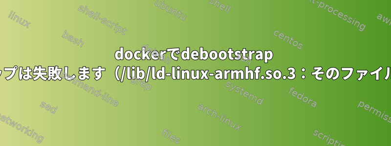 dockerでdebootstrap --fakechrootを使用した2番目のステップは失敗します（/lib/ld-linux-armhf.so.3：そのファイルまたはディレクトリはありません）。