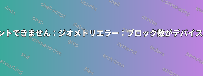 RAID6はEXT4-fsをマウントできません：ジオメトリエラー：ブロック数がデバイスサイズを超えています。