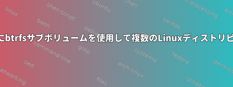 特定の量のディスク容量を割り当てずにbtrfsサブボリュームを使用して複数のLinuxディストリビューションを試すことはできますか？